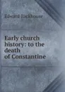 Early church history: to the death of Constantine - Edward Backhouse