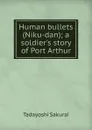 Human bullets (Niku-dan); a soldier.s story of Port Arthur - Tadayoshi Sakurai