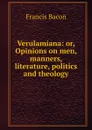 Verulamiana: or, Opinions on men, manners, literature, politics and theology - Фрэнсис Бэкон