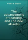 The advancement of learning, and The new Atlantis - Фрэнсис Бэкон