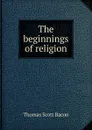 The beginnings of religion - Thomas Scott Bacon