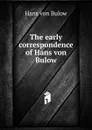 The early correspondence of Hans von Bulow - Hans von Bülow