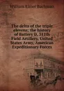 The delta of the triple elevens; the history of Battery D, 311th Field Artillery, United States Army, American Expeditionary Forces - William Elmer Bachman
