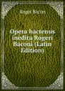 Opera hactenus inedita Rogeri Baconi (Latin Edition) - Roger Bacon