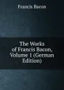 The Works of Francis Bacon, Volume 1 (German Edition) - Фрэнсис Бэкон