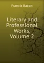 Literary and Professional Works, Volume 2 - Фрэнсис Бэкон