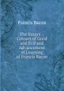 The Essays  - Colours of Good and Evil and Advancement of Learning of Francis Bacon - Фрэнсис Бэкон