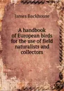 A handbook of European birds for the use of field naturalists and collectors - James Backhouse
