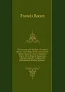 The Letters and the Life of Francis Bacon: Including All His Occasional Works Namely Letters Speeches Tracts State Papers Memorials Devices and All . Literary Or Professional Works, Volume 7 - Фрэнсис Бэкон