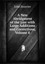 A New Abridgment of the Law with Large Additions and Corrections, Volume 8 - Bouvier John