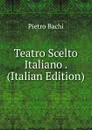 Teatro Scelto Italiano . (Italian Edition) - Pietro Bachi