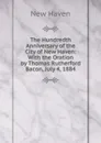 The Hundredth Anniversary of the City of New Haven: With the Oration by Thomas Rutherford Bacon, July 4, 1884 - New Haven