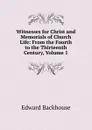 Witnesses for Christ and Memorials of Church Life: From the Fourth to the Thirteenth Century, Volume 1 - Edward Backhouse