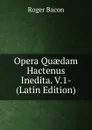 Opera Quaedam Hactenus Inedita. V.1- (Latin Edition) - Roger Bacon