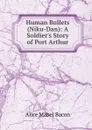 Human Bullets (Niku-Dan): A Soldier.s Story of Port Arthur - Alice Mabel Bacon
