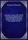 Lord Bacon.s Essays: With a Sketch of His Life and Character, Reviews of His Philosophical Writings, Critical Estimates of His Essays, Analysis, . of the Annotations of Archbishop Whately - Richard Whately