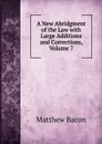A New Abridgment of the Law with Large Additions and Corrections, Volume 7 - Matthew Bacon