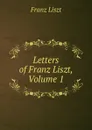 Letters of Franz Liszt, Volume 1 - Franz Liszt