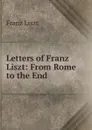 Letters of Franz Liszt: From Rome to the End - Franz Liszt