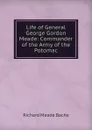 Life of General George Gordon Meade: Commander of the Army of the Potomac - Richard Meade Bache