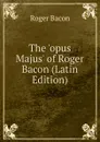 The .opus Majus. of Roger Bacon (Latin Edition) - Roger Bacon