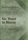 Six Years in Biscay - John Francis Bacon