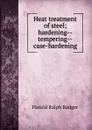 Heat treatment of steel; hardening--tempering--case-hardening - Harold Ralph Badger