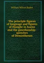 The principle figures of language and figures of thought in Isaeus and the gaurdianship-speeches of Demosthenes - William WIlson Baden