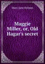 Maggie Miller, or, Old Hagar.s secret - Holmes Mary Jane