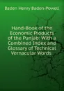 Hand-Book of the Economic Products of the Punjab: With a Combined Index and Glossary of Technical Vernacular Words . - Baden Henry Baden-Powell