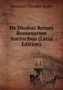 De Diodori Rerum Romanarum Auctoribus (Latin Edition) - Johannes Theodor Bader