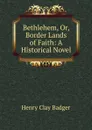 Bethlehem, Or, Border Lands of Faith: A Historical Novel - Henry Clay Badger