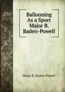 Ballooning As a Sport Major B. Baden-Powell - Major B. Baden-Powell