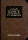 Grottes Et Cavernes, Par Adolphe Badin (French Edition) - Adolphe Badin