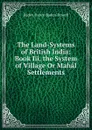 The Land-Systems of British India: Book Iii. the System of Village Or Mahal Settlements - Baden Henry Baden-Powell