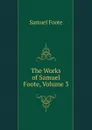 The Works of Samuel Foote, Volume 3 - Foote Samuel