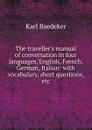 The traveller.s manual of conversation in four languages, English, French, German, Italian: with vocabulary, short questions, etc - K. Baedeker