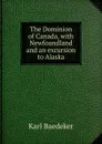 The Dominion of Canada, with Newfoundland and an excursion to Alaska - K. Baedeker