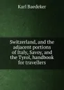 Switzerland, and the adjacent portions of Italy, Savoy, and the Tyrol, handbook for travellers - K. Baedeker