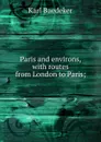 Paris and environs, with routes from London to Paris; - K. Baedeker