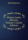 Poetae Latini Minores, Volume 5 (Latin Edition) - Emil Baehrens