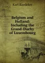 Belgium and Holland: Including the Grand-Duchy of Luxembourg - K. Baedeker