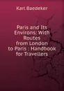 Paris and Its Environs: With Routes from London to Paris : Handbook for Travellers - K. Baedeker
