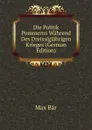 Die Politik Pommerns Wahrend Des Dreissigjahrigen Krieges (German Edition) - Max Bär
