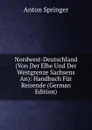 Nordwest-Deutschland (Von Der Elbe Und Der Westgrenze Sachsens An): Handbuch Fur Reisende (German Edition) - Anton Springer