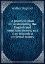 A practical plan for assimilating the English and American money, as a step towards a universal money - Walter Bagehot
