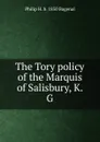 The Tory policy of the Marquis of Salisbury, K.G - Philip H. b. 1850 Bagenal