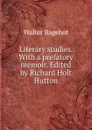 Literary studies. With a prefatory memoir. Edited by Richard Holt Hutton - Walter Bagehot