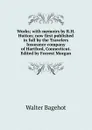 Works; with memoirs by R.H. Hutton; now first published in full by the Travelers Insurance company of Hartford, Connecticut. Edited by Forrest Morgan - Walter Bagehot