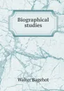 Biographical studies - Walter Bagehot